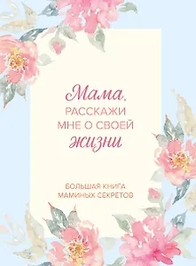 Мама, расскажи мне о своей жизни. Большая книга маминых секретов