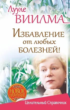 Книга Избавление от любых болезней! Целительный справочник (Лууле Виилма)