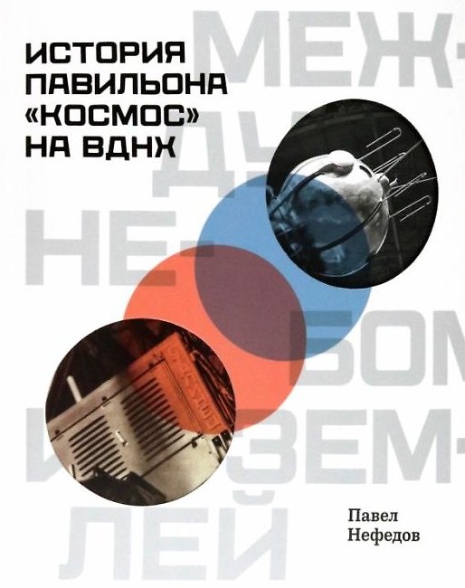 Книга Между небом и землёй. История павильона "Космос" на ВДНХ (Павел Нефедов) — 1