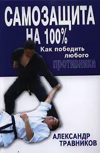 Самозащита на 100%. Как победить любого противника: прикладной раздел рукопашного боя и оперативного каратэ по системе спецназа КГБ