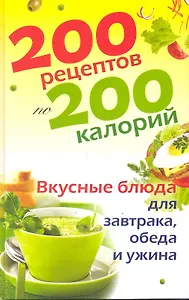 200 рецептов по 200 калорий. Вкусные блюда для завтрака, обеда и ужина / Бойкова Е. (Рипол)