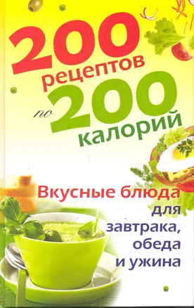 200 рецептов по 200 калорий. Вкусные блюда для завтрака, обеда и ужина / Бойкова Е. (Рипол) — 2246550 — 1