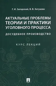 Актуальные проблемы теории и практики уголовного процесса. Досудебное производство. Курс лекций