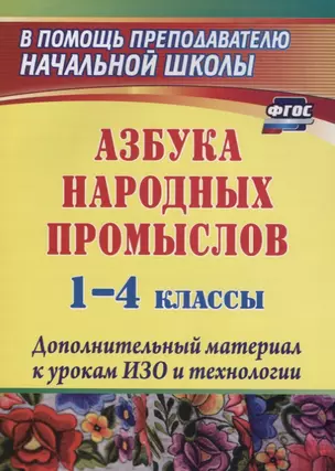 Азбука народных промыслов. 1-4 классы. Дополнительный материал к урокам изобразительного искусства и технологии. 3-е изд., испр. — 2645474 — 1