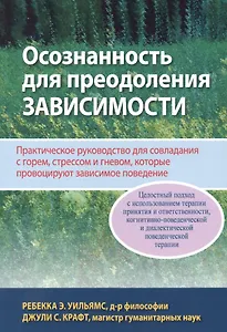 Осознанность для преодоления зависимости. Практическое руководство для совладания с горем, стрессом и гневом, которые провоцируют зависимое поведение
