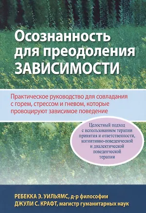Книга Осознанность для преодоления зависимости. Практическое руководство для совладания с горем, стрессом и гневом, которые провоцируют зависимое поведение (Ребекка Э. Уильямс, Джули С. Крафт)