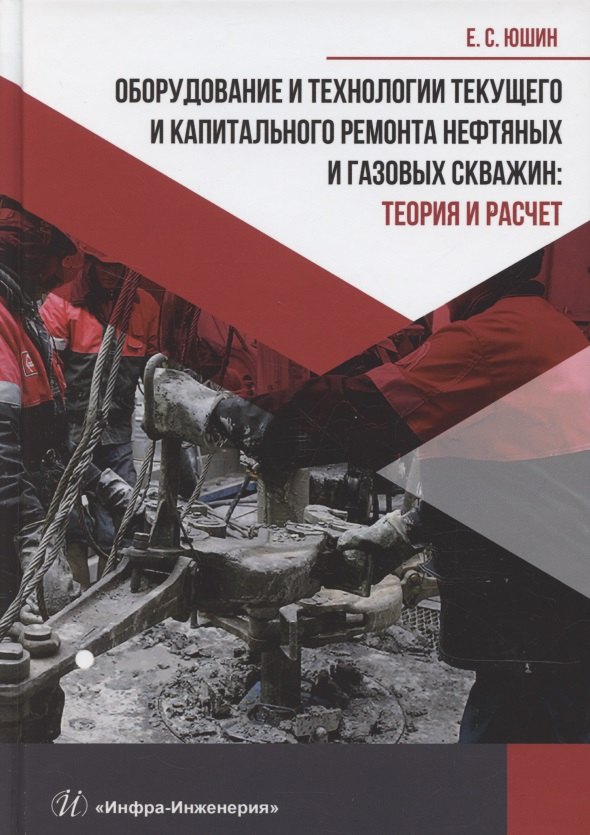 

Оборудование и технологии текущего и капитального ремонта нефтяных и газовых скважин. Теория и расчет