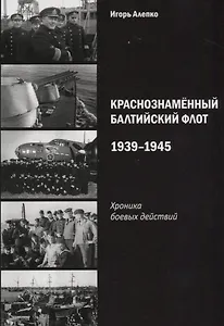 Краснознаменный Балтийский флот 1939-1945 Хроника боевых действий (м) Алепко
