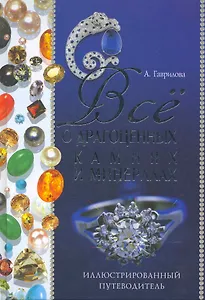 Все о драгоценных камнях и минералах. Иллюстрированный путеводитель / Гаврилова А. и др. (Рипол)
