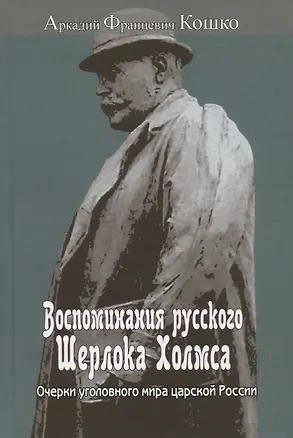 Книга Воспоминания русского Шерлока Холмса. Очерки уголовного мира царской России (Аркадий Кошко)
