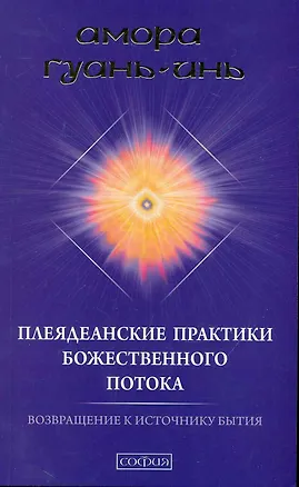 Книга Плеяданские практики Божественного Потока: Возвращение к Источнику Бытия ()