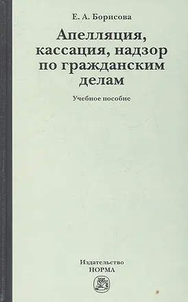 Книга Апелляция, кассация, надзор по гражданским делам: учеб. пособие (Елена Борисова)