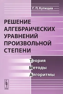 Решение алгебраических уравнений произвольной степени. Теория, методы, алгоритмы