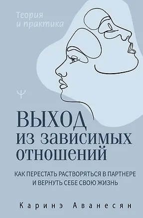 Книга Выход из зависимых отношений. Как перестать растворяться в партнере и вернуть себе свою жизнь. Теория и практика (Каринэ Аванесян)