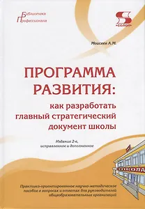 Программа развития: как разработать главный стратегический документ школы. Практико-ориентированное научно-методическое пособие в вопросах и ответах для руководителей общеобразовательных организаций