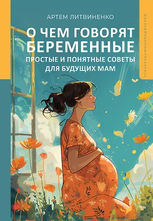 Книга О чем говорят беременные. Простые и понятные советы для будущих мам (Артем Литвиненко)