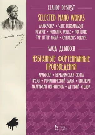 Selected Piano Works. Arabesques. Suite Bergamasque . Reverie. Romantic waltz. Nocturne the Little Nigar. Children's Corner / Избранные произведения фортепиано. Arabesque. Люкс Бергамас. Мечты. Романтический вальс. Ноктюрн Маленький негр. Детский уголок — 2713028 — 1