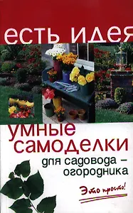 Умные самоделки для садовода-огородника / 5-е издание