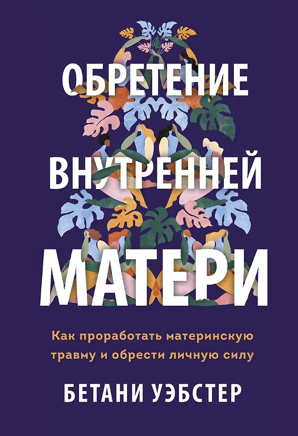 Книга Обретение внутренней матери. Как проработать материнскую травму и обрести личную силу (твердая облож (Бетани Уэбстер) — 1