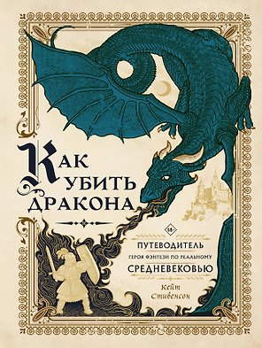 Как убить дракона: Путеводитель героя фэнтези по реальному Средневековью