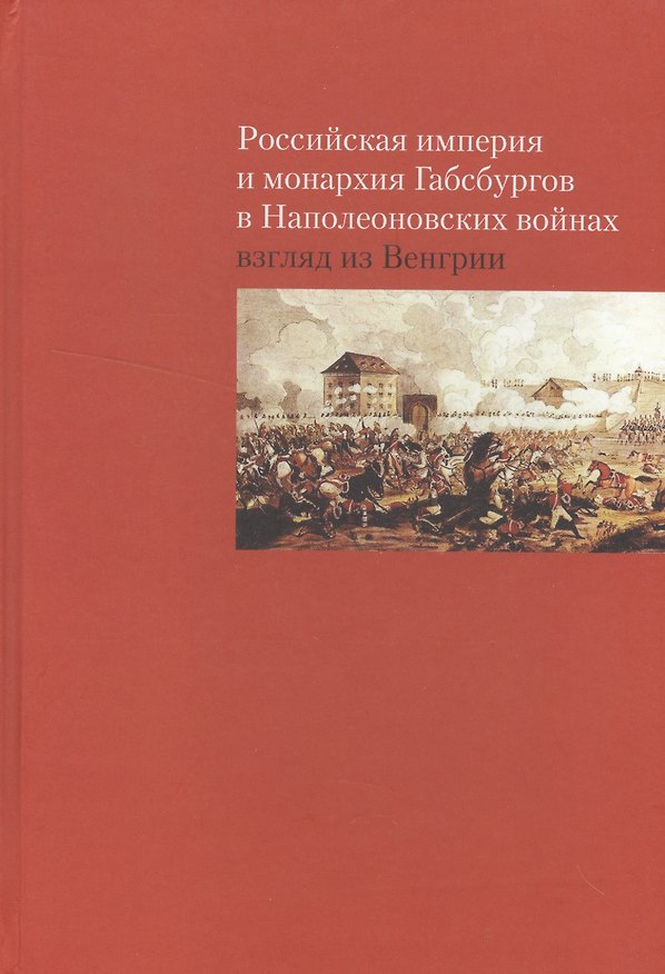 Книга Российская империя и монархия Габсбургов в Наполеоновских войнах. Взгляд из Венгрии () — 1