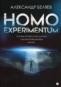 Homo experimentum. Голова профессора Доуэля. Лаборатория Дубльвэ. Ариэль: романы
