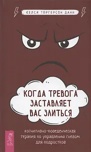 Когда тревога заставляет вас злиться: когнитивно-поведенческая терапия по управлению гневом для подростков