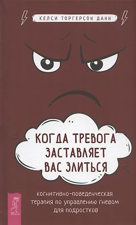 Книга Когда тревога заставляет вас злиться: когнитивно-поведенческая терапия по управлению гневом для подростков (Келси Торгерсон Данн)
