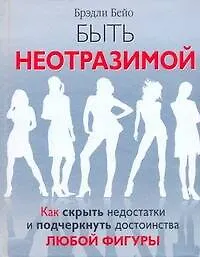 Быть неотразимой. Как скрыть недостатки и подчеркнуть достоинства любой фигуры