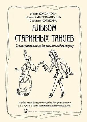 Книга Альбом старинных танцев. Для маленьких и юных, для всех, кто любит старину. Учебно-методическое пособие для фортепиано в 2 и 4 руки с комментариями (Мария Колсанова, Ирина Хмырова-Пруель, Светлана Хорькова)