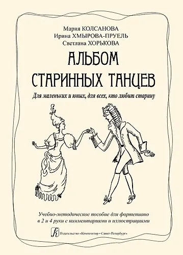 Книга Альбом старинных танцев. Для маленьких и юных, для всех, кто любит старину. Учебно-методическое пособие для фортепиано в 2 и 4 руки с комментариями (Мария Колсанова, Ирина Хмырова-Пруель, Светлана Хорькова) — 1