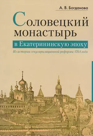 Соловецкий монастырь в Екатерининскую эпоху: из истории секуляризационной реформы 1764 года — 2593806 — 1