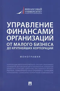 Управление финансами организаций. От малого бизнеса до крупнейших корпораций. Монография