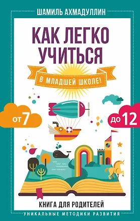 Книга Как легко учиться в младшей школе! От 7 до 12. Книга для родителей (Шамиль Ахмадуллин)