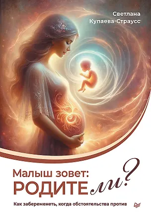 Книга Малыш зовет: родите ли? Как забеременеть, когда обстоятельства против (Светлана Купаева-Страусс)