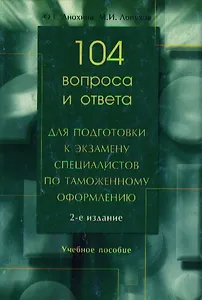 104 вопроса и ответа для подготовки к экзамену специалистов по таможенному оформлению. -2-е изд