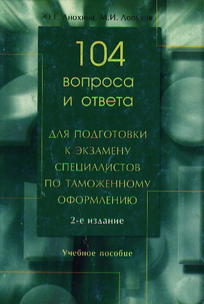 104 вопроса и ответа для подготовки к экзамену специалистов по таможенному оформлению. -2-е изд — 2082590 — 1