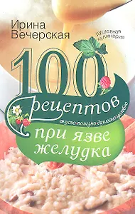 100 рецептов при язве желудка. Вкусно, полезно, душевно, целебно.