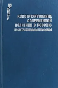 Конституирование современной политики в России : институциональные проблемы