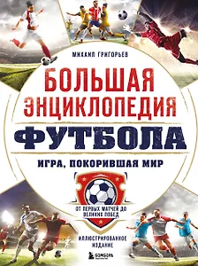 Большая энциклопедия футбола. Игра, покорившая мир: от первых матчей до великих побед