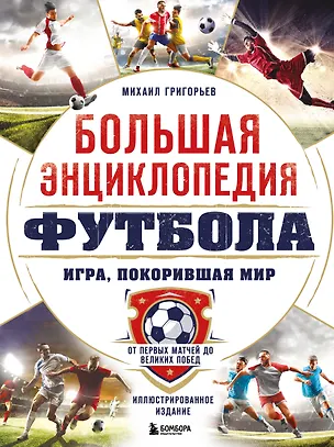 Книга Большая энциклопедия футбола. Игра, покорившая мир: от первых матчей до великих побед (Михаил Григорьев)