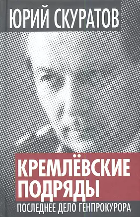 Кремлевские подряды. Последнее дело Генпрокурора — 2346819 — 1