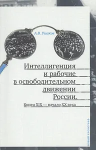 Интеллигенция и рабочие в освободительном движении России. Конец XIX - начало XX века