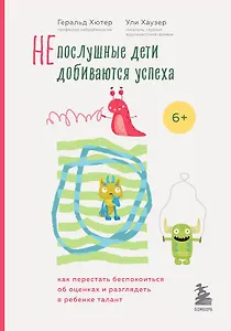 Непослушные дети добиваются успеха. Как перестать беспокоиться об оценках и разглядеть в ребенке талант