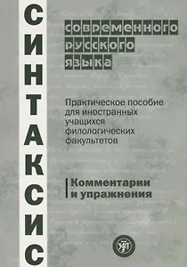 Синтаксис современного русского языка: практическое пособие для иностранных учащихся филологических факультетов. Комментарии и упражнения