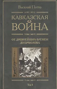Кавказская война: В 5-ти тт. Т.1. С древнейших времен до Ермолова