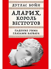 Аларих, король вестготов: Падение Рима глазами варвара