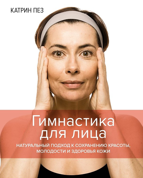 Книга Гимнастика для лица. Натуральный подход к сохранению красоты, молодости и здоровья кожи (Катрин Пез) — 1