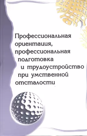 Профессиональная ориентация, профессиональная подготовка и трудоустройство при умственной отсталости : метод. пособие — 2106908 — 1