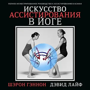 Книга Искусство ассистирования в йоге. Полное иллюстрированное руководство к ассистированию в асанах (Шэрон Гэннон, Дэвид Лайф)